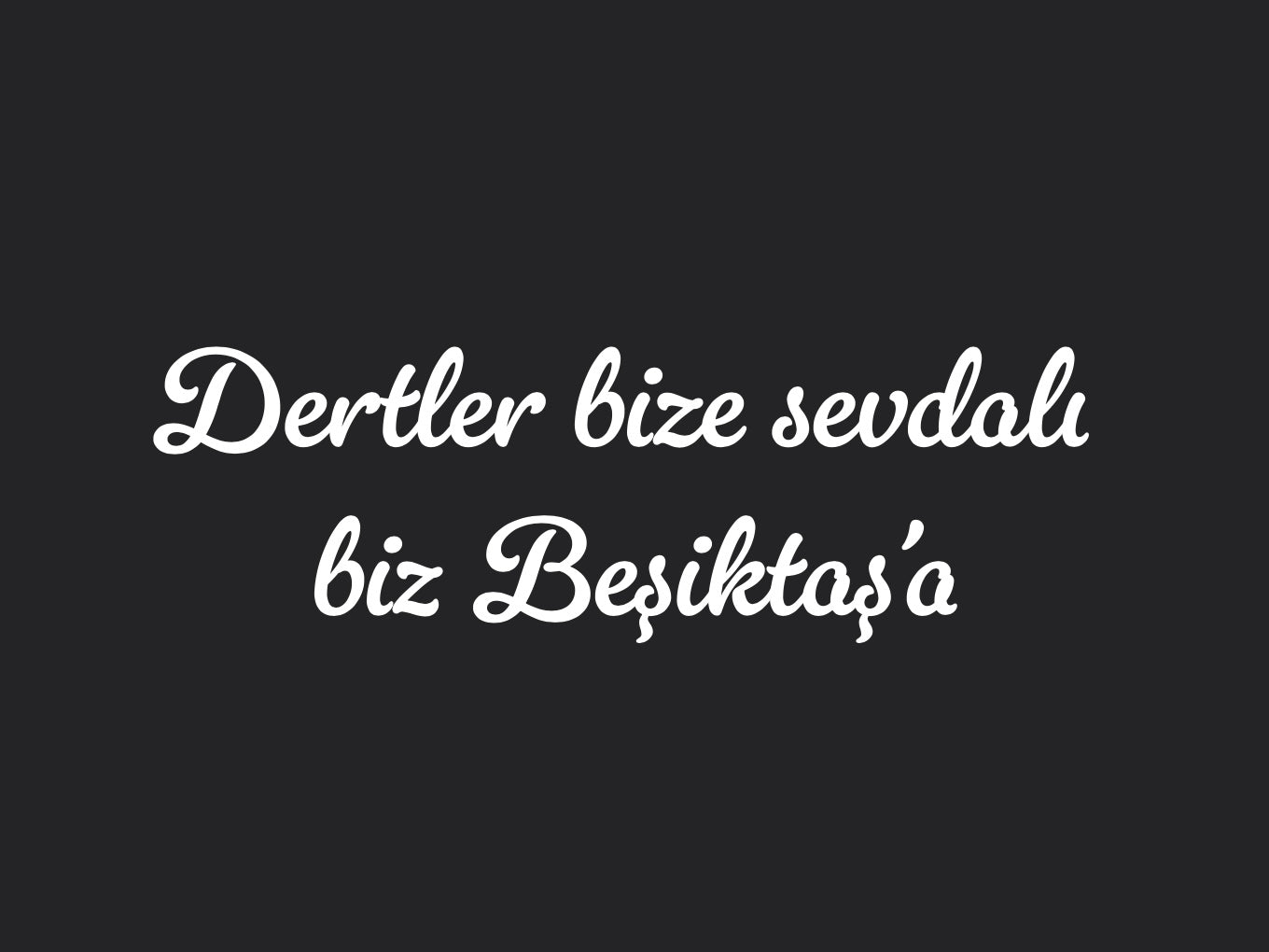 Dertler bize sevdalı bizi Beşiktaş’a